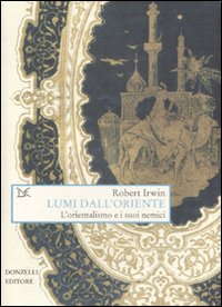 Libro Lumi dall'Oriente. L'orientalismo e i suoi nemici di Robert Irwin - ean 9788860362087 - Donzelli