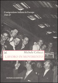 Libro Lavoro in movimento. L'emigrazione italiana in Europa 1945-57 di Michele Colucci - ean 9788860362124 - Donzelli