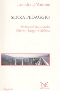 Libro Senza pedaggio. Storia dell'autostrada Salerno-Reggio Calabria di Leandra D'Antone - ean 9788860362230 - Donzelli