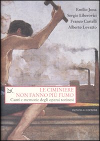 Libro ciminiere non fanno più fumo. Canti e memorie degli operai torinesi di  - ean 9788860362728 - Donzelli