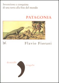 Libro Patagonia. Invenzione e conquista di una terra alla fine del mondo di Flavio Fiorani - ean 9788860363367 - Donzelli