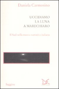 Libro Uccidiamo la luna a Marechiaro. Il sud nella nuova narrativa italiana di Daniela Carmosino - ean 9788860363640 - Donzelli