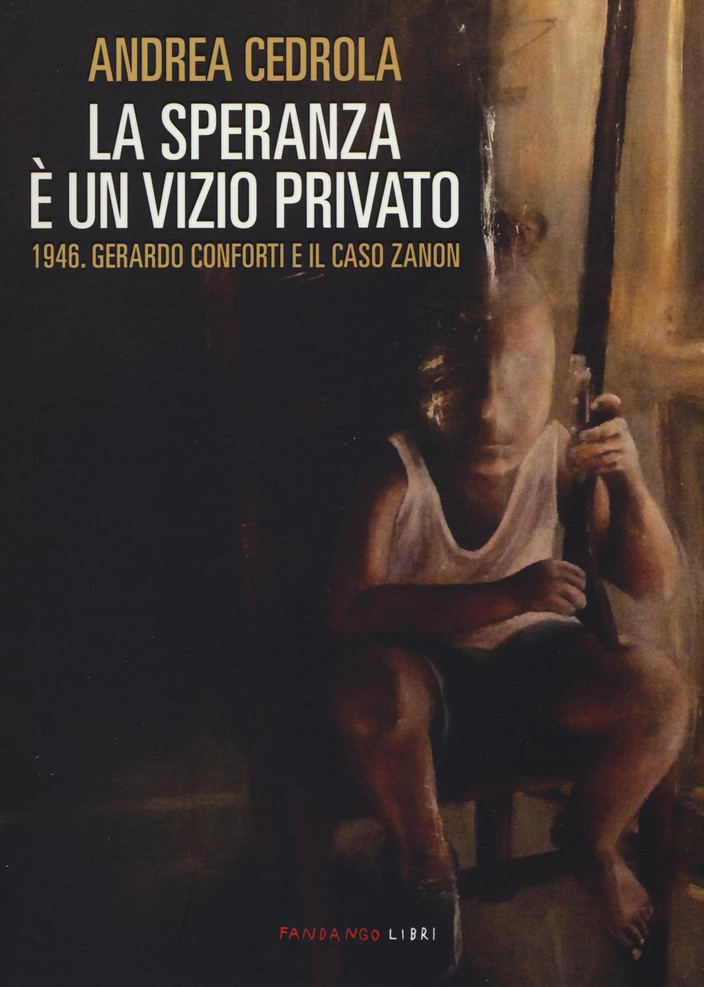 Libro speranza è un vizio privato. 1946. Gerardo Conforti e il caso Zanon di Andrea Cedrola - ean 9788860444752 - Fandango Libri