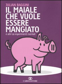 Libro maiale che vuole essere mangiato e altri 99 esperimenti mentali di Julian Baggini - ean 9788860520203 - Cairo Publishing