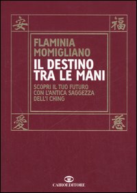 Libro destino tra le mani. Scopri il tuo futuro con l'antica saggezza dell'I Ching di Flaminia Momigliano - ean 9788860520548 - Cairo Publishing