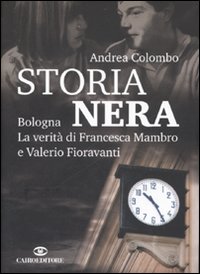 Libro Storia nera. Bologna. La verità di Francesca Mambro e Valerio Fioravanti di Andrea Colombo - ean 9788860520913 - Cairo
