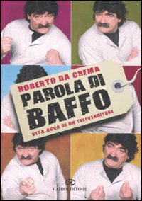 Libro Parola di Baffo. Vita agra di un televenditore di Roberto Da Crema - ean 9788860521248 - Cairo Publishing