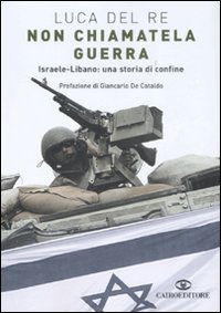 Libro Non chiamatela guerra. Israele-Libano: una storia di confine di Luca Del Re - ean 9788860521675 - Cairo Publishing