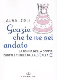 Libro Grazie che te ne sei andato. La donna nella coppia: diritti e tutele dalla A alla Z di Laura Logli - ean 9788860521804 - Cairo Publishing
