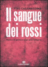 Libro sangue dei rossi. Morire di politica negli anni Settanta di Pino Casamassima - ean 9788860522030 - Cairo Publishing