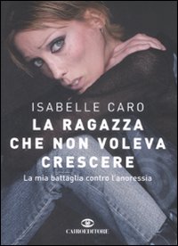 Libro ragazza che non voleva crescere. La mia battaglia contro l'anoressia di Isabelle Caro - ean 9788860522047 - Cairo Publishing