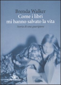 Libro Come i libri mi hanno salvato la vita. Storia di una guarigione di Brenda Walker - ean 9788860523440 - Cairo Publishing