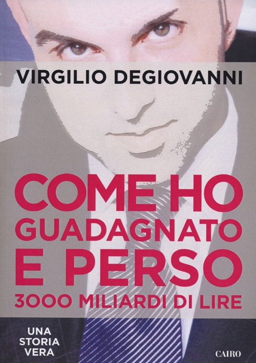 Libro Come ho guadagnato e perso 3000 miliari di lire di Virgilio Degiovanni - ean 9788860524980 - Cairo Publishing