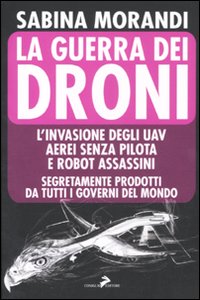 Libro guerra dei droni. L'invasione degli uav aerei senza pilota e robot assassini segretamente prodotti da tutti i governi del mondo di Sabina Morandi - ean 9788860632869 - Coniglio Editore