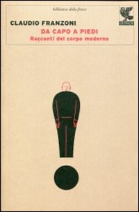 Libro Da capo a piedi. Racconti del corpo moderno di Claudio Franzoni - ean 9788860885180 - Guanda
