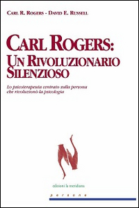 Libro Carl Rogers. Un rivoluzionario silenzioso. Lo psicoterapeuta centrato sulla persona che rivoluzionò la psicologia di Carl R. Rogers; David E. Russell - ean 9788861530003 - Edizioni La Meridiana