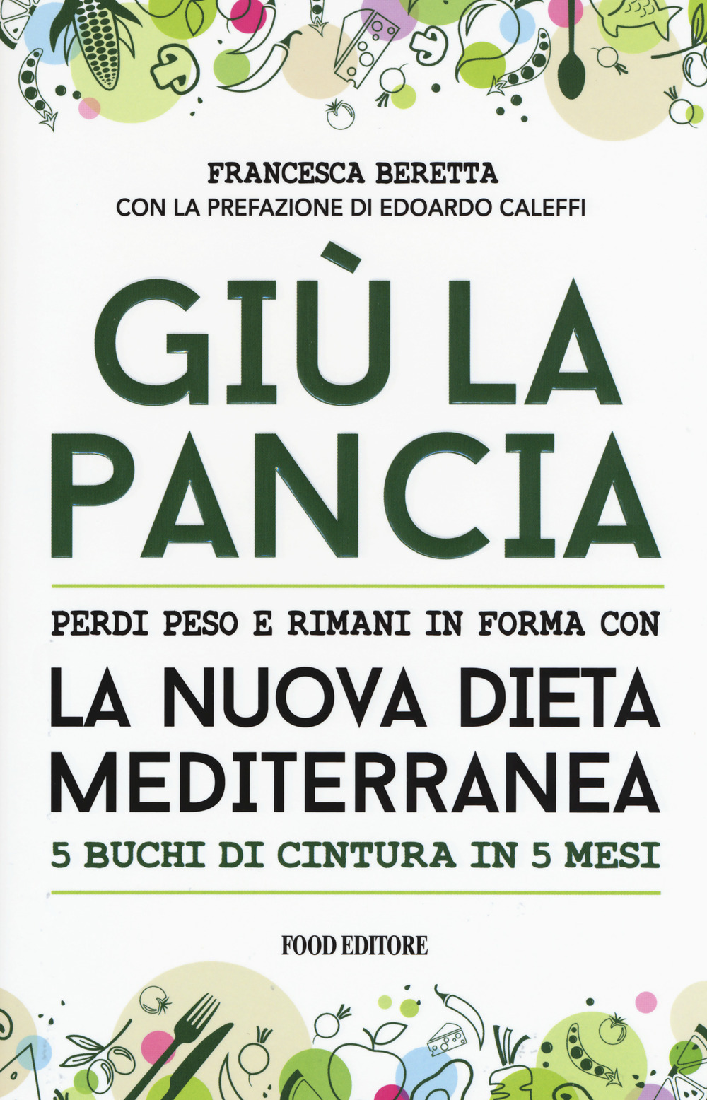 Libro Giù la pancia. Perdi peso e rimani in forma con la nuova dieta mediterranea 5 buchi di cintura in 5 mesi di Francesca Beretta - ean 9788861543669 - Food Editore