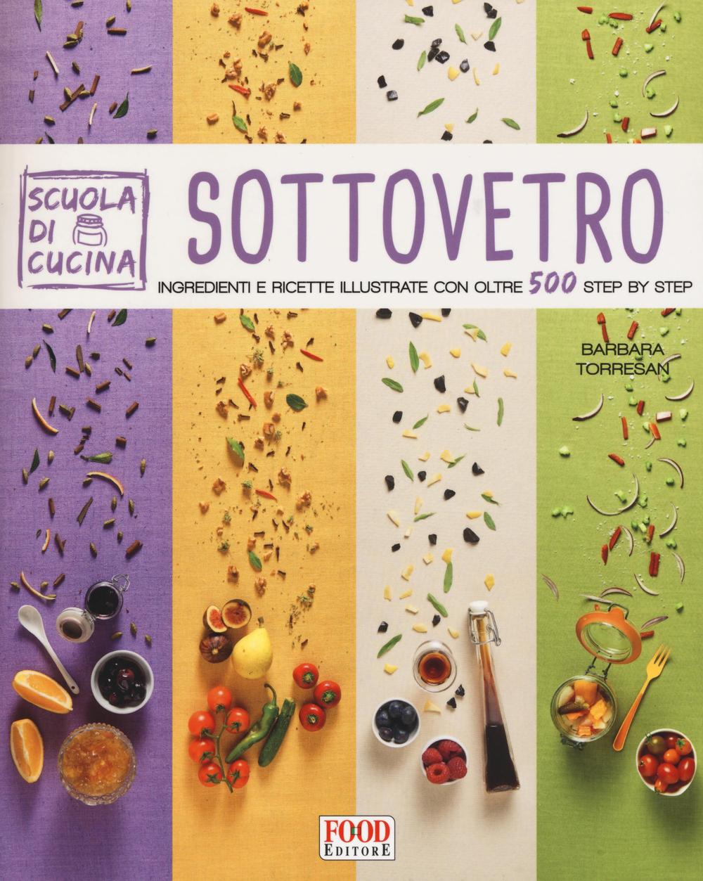 Libro Sottovetro. Ingredienti e ricette illustrate con oltre 500 steb by step di Barbara Torresan - ean 9788861543928 - Food Editore