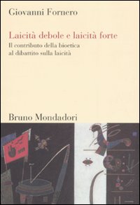 Libro Laicità debole e laicità forte. Il contributo della bioetica al dibattito sulla laicità di Giovanni Fornero - ean 9788861590373 - Mondadori Bruno