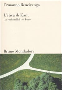 Libro etica di Kant. La razionalità del bene di Ermanno Bencivenga - ean 9788861590625 - Mondadori Bruno