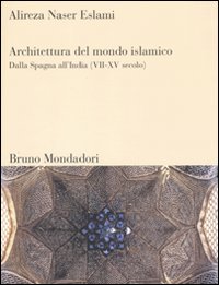 Libro Architettura del mondo islamico. Dalla Spagna all'India (VII-XV secolo) di Alireza Naser Eslami - ean 9788861594210 - Mondadori Bruno