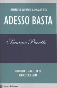 Libro Adesso basta. Lasciare il lavoro e cambiare vita. Filosofia e strategia di chi ce l'ha fatta di Simone Perotti - ean 9788861900851 - Chiarelettere