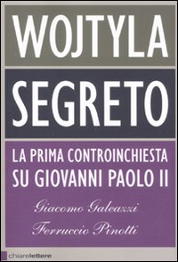 Libro Wojtyla segreto. La prima controinchiesta su Giovanni Paolo II di Giacomo Galeazzi; Ferruccio Pinotti - ean 9788861901148 - Chiarelettere