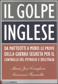 Libro golpe inglese. Da Matteotti a Moro: le prove della guerra segreta per il controllo del petrolio e dell'Italia di Mario José Cereghino; Giovanni Fasanella - ean 9788861901315 - Chiarelettere