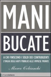 Libro Mani bucate. A chi finiscono i soldi dei contribuenti. L'orgia degli aiuti pubblici alle imprese private di Marco Cobianchi - ean 9788861902022 - Chiarelettere