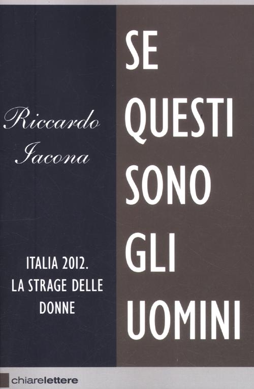 Libro Se questi sono gli uomini. Italia 2012. La strage delle donne di Riccardo Iacona - ean 9788861903234 - Chiarelettere