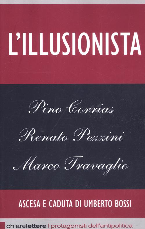 Libro illusionista. Ascesa e caduta di Umberto Bossi di Pino Corrias; Renato Pezzini; Marco Travaglio - ean 9788861903678 - Chiarelettere