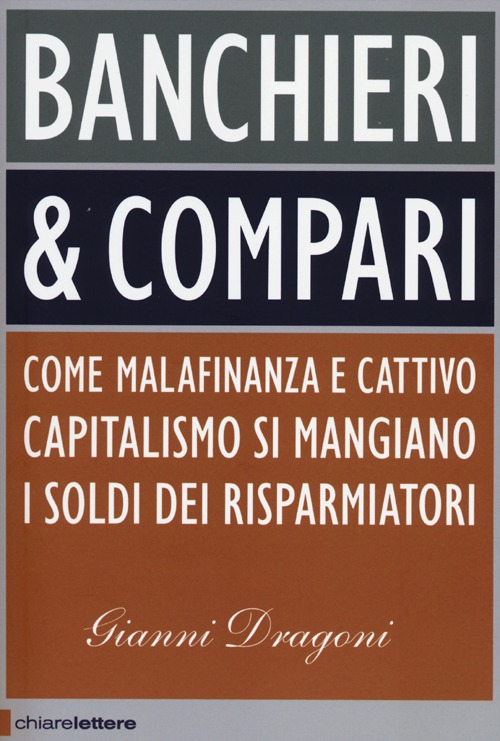 Libro Banchieri & compari. Come malafinanza e cattivo capitalismo si mangiano i soldi dei risparmiatori di Gianni Dragoni - ean 9788861903777 - Chiarelettere