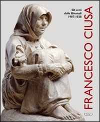 Libro Francesco Ciusa. Gli anni della biennale 1907-1928 di  - ean 9788862020152 - Ilisso