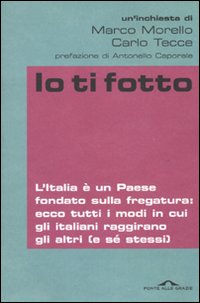 Libro Io ti fotto. L'Italia è un Paese fondato sulla fregatura: ecco tutti i modi in cui gli italiani raggirano gli altri (e sé stessi) di Marco Morello; Carlo Tecce - ean 9788862201377 - Ponte alle Grazie