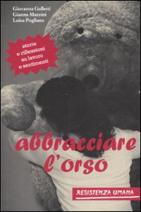 Libro Abbracciare l'orso. Storie e riflessioni su lavoro e sentimenti di Luisa Pogliana; Gianna Mazzini; Giovanna Galletti - ean 9788862500111 - Resistenza Umana
