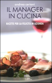 Libro Manager in cucina. Ricette per la felicità in azienda di Andrea Ceriani - ean 9788862500708 - Guerini e Associati
