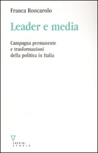 Libro Leader e media. Campagna permanente e trasformazioni della politica in Italia di Franca Roncarolo - ean 9788862500746 - Guerini e Associati