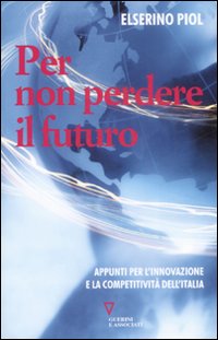 Libro Per non perdere il futuro. Appunti per l'innovazione e la competitività dell'Italia di Elserino Piol - ean 9788862501019 - Guerini e Associati