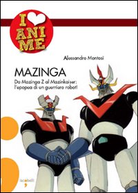 Libro Mazinga. Da Mazinga Z al Mazinkaiser: l'epoea di un guerriero robot! di Alessandro Montosi - ean 9788862520201 - Iacobellieditore