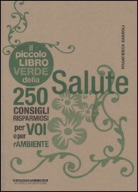 Libro piccolo libro verde della salute. 250 consigli risparmiosi per voi e per l'ambiente di Francesca Sassoli - ean 9788862980982 - Morellini