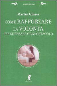 Libro Come rafforzare la volontà per superare ogni ostacolo di Martin Gibass - ean 9788863110883 - Liberamente