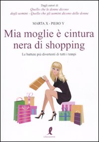 Libro Mia moglie è cintura nera di shopping. Le battute più divertenti di tutti i tempi di Marta X; Piero Y - ean 9788863112382 - Liberamente