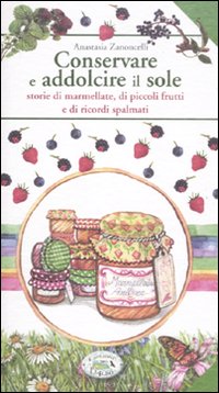 Libro Conservare e addolcire il sole. Storie di marmellate