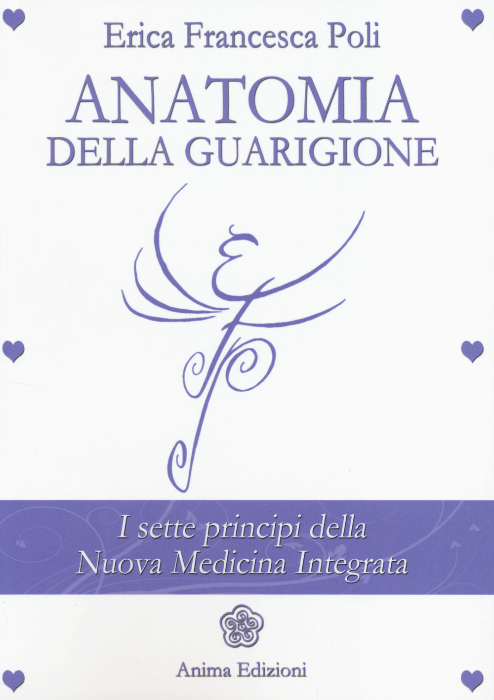 Libro Anatomia della guarigione. I sette principi della nuova medicina integrata di Erica Francesca Poli - ean 9788863651980 - Anima Edizioni