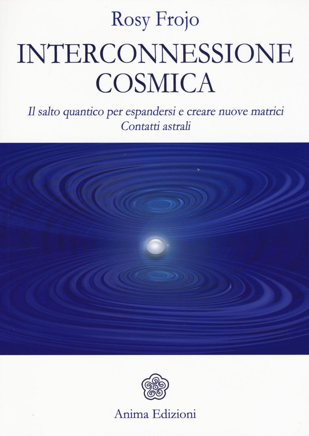 Libro Interconnessione cosmica. Il salto quantico per espandersi e creare nuove matrici. Contatti astrali di Rosy Frojo - ean 9788863653656 - Anima Edizioni