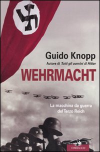 Libro Wehrmacht. La macchina da guerra del Terzo Reich di Guido Knopp - ean 9788863800135 - Corbaccio