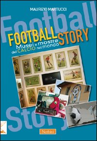 Libro Football story. Musei e mostre del calcio nel mondo di Maurizio Martucci - ean 9788864340272 - Nerbini