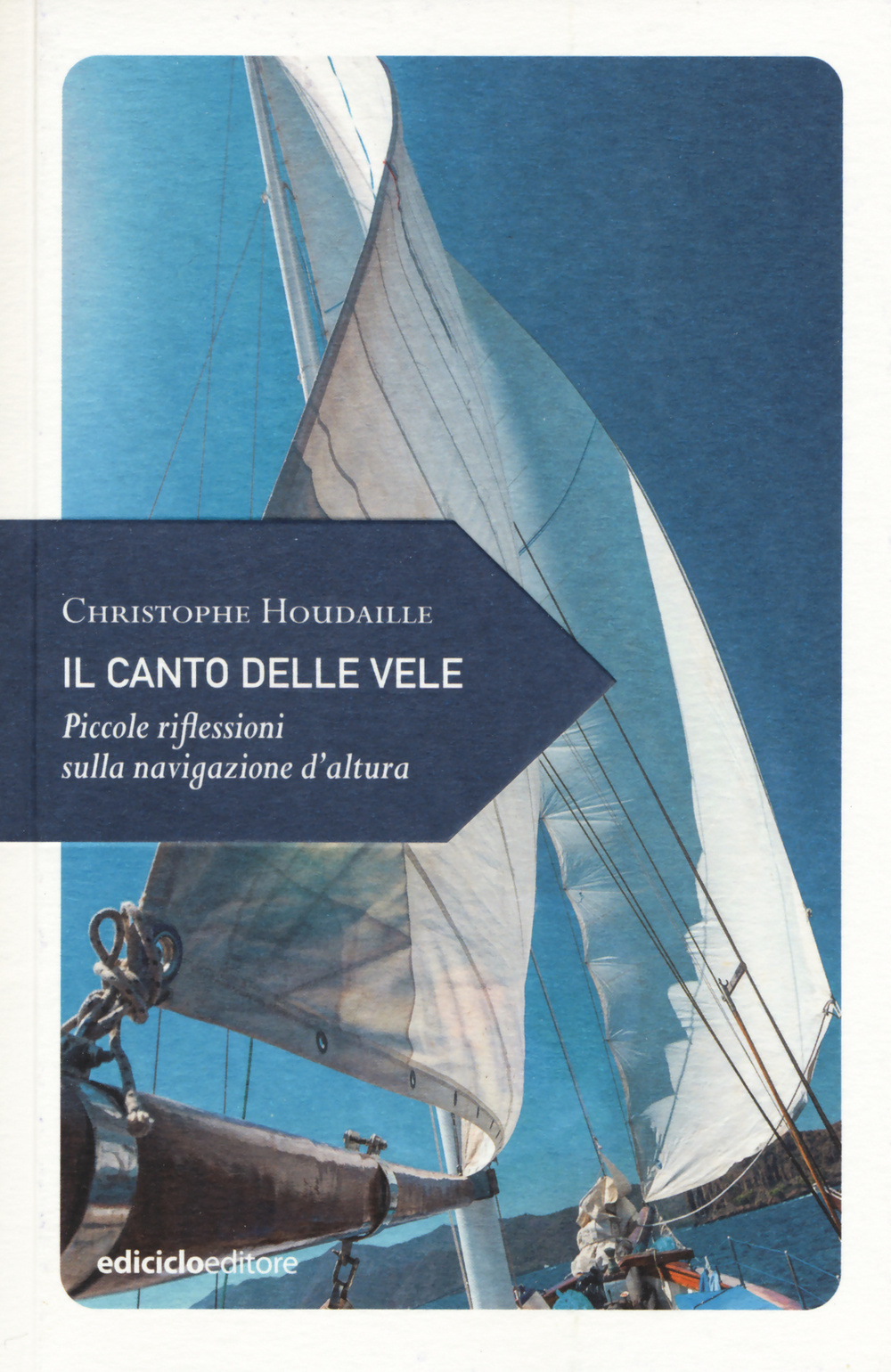 Libro canto delle vele. Piccole riflessioni sulla navigazione d'altura di Christophe Houdaille - ean 9788865491744 - Ediciclo