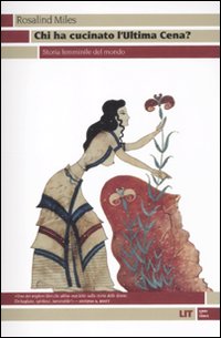 Libro Chi ha cucinato l'ultima cena? Storia femminile del mondo di Rosalind Miles - ean 9788865830079 - LIT Edizioni