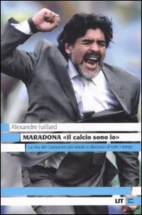 Libro Maradona. «Il calcio sono io» di Alexandre Juillard - ean 9788865830246 - LIT Edizioni